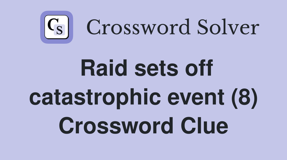 Raid sets off catastrophic event (8) Crossword Clue