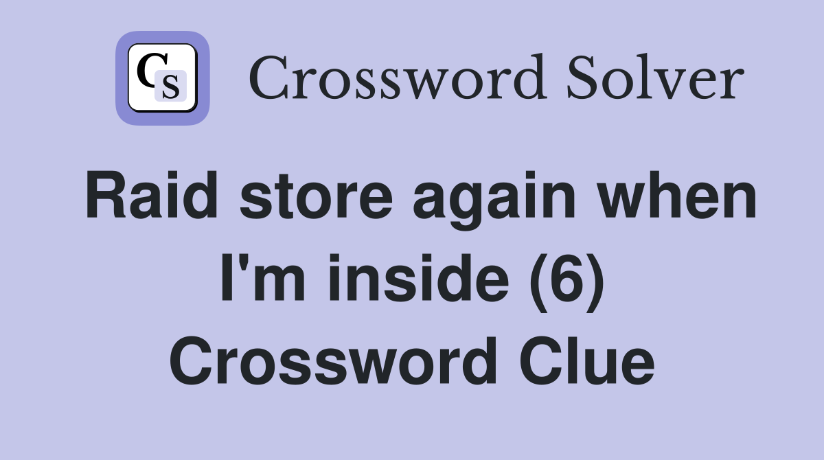 Raid store again when I'm inside (6) Crossword Clue