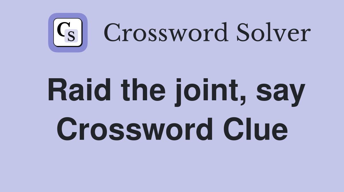 Raid the joint, say Crossword Clue