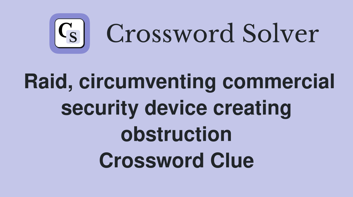 Raid, circumventing commercial security device creating obstruction Crossword Clue