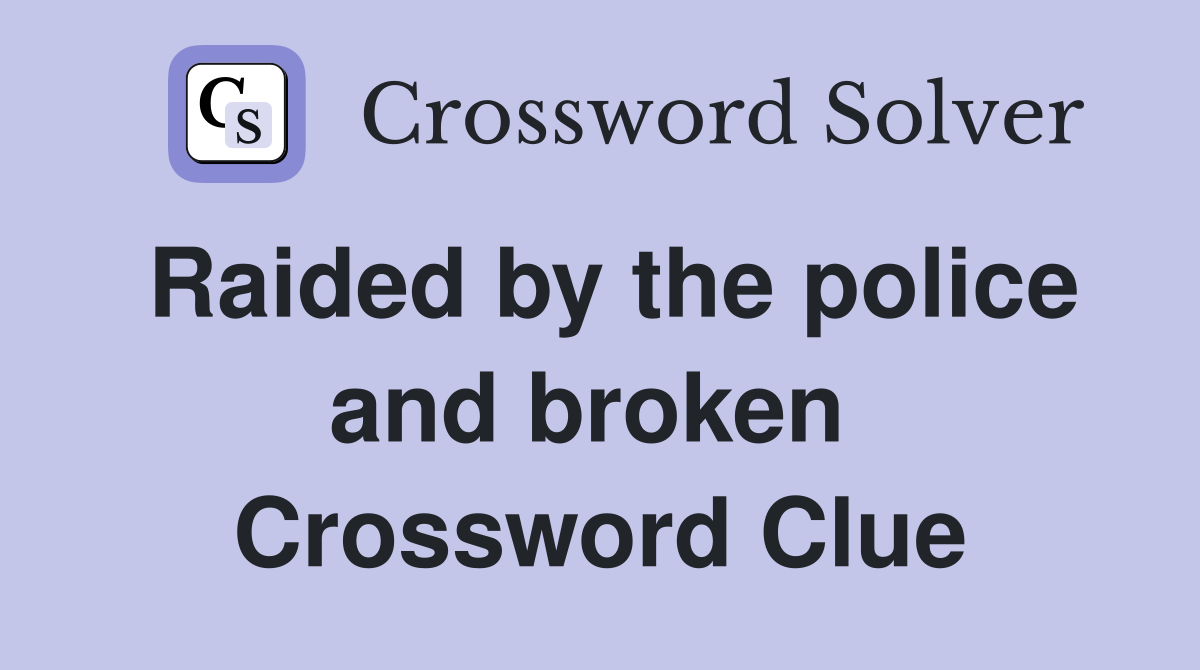 Raided by the police and broken  Crossword Clue