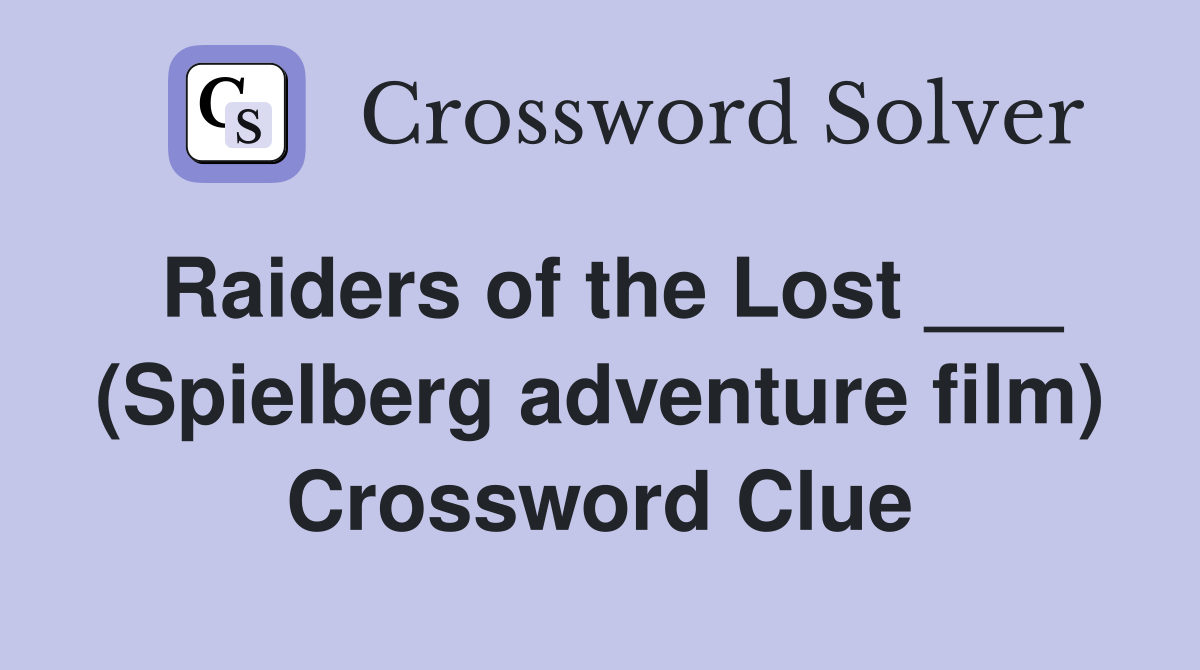 Raiders of the Lost ___ (Spielberg adventure film) Crossword Clue