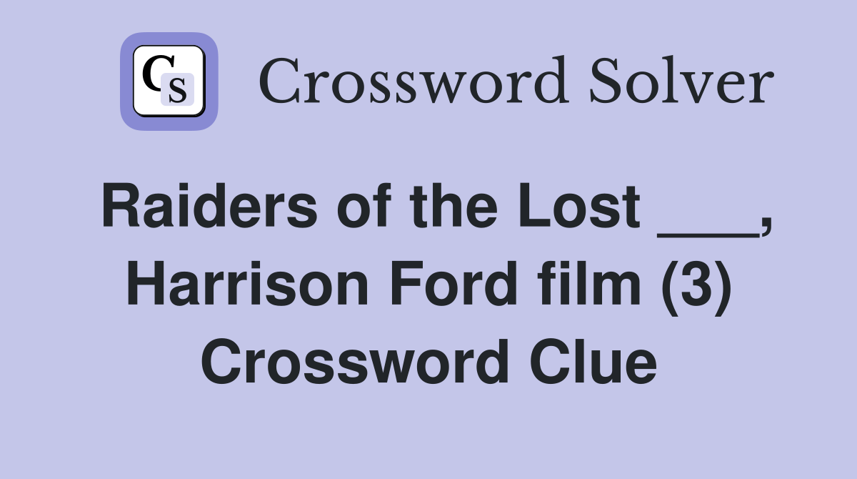 Raiders of the Lost ___, Harrison Ford film (3) Crossword Clue