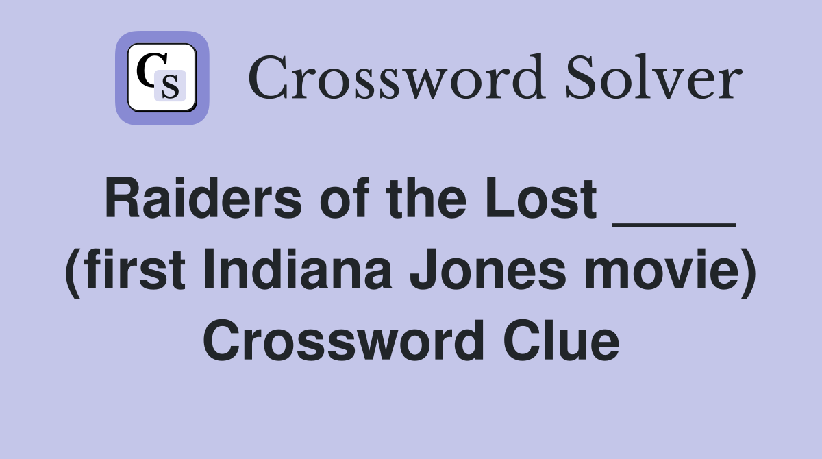 Raiders of the Lost ____ (first Indiana Jones movie) Crossword Clue