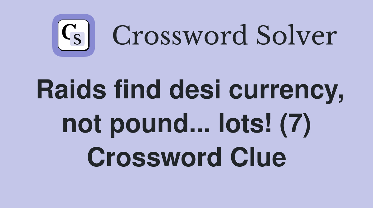 Raids find desi currency, not pound... lots! (7) Crossword Clue