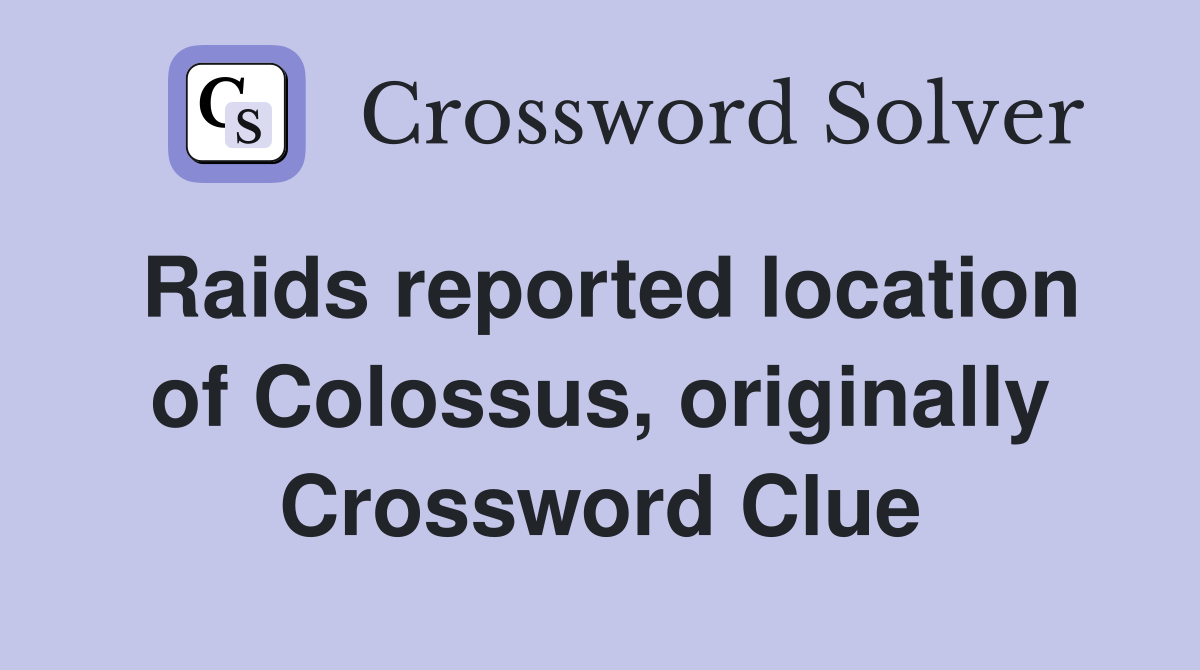 Raids reported location of Colossus, originally Crossword Clue