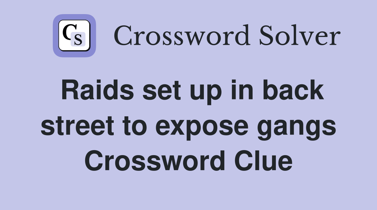Raids set up in back street to expose gangs Crossword Clue
