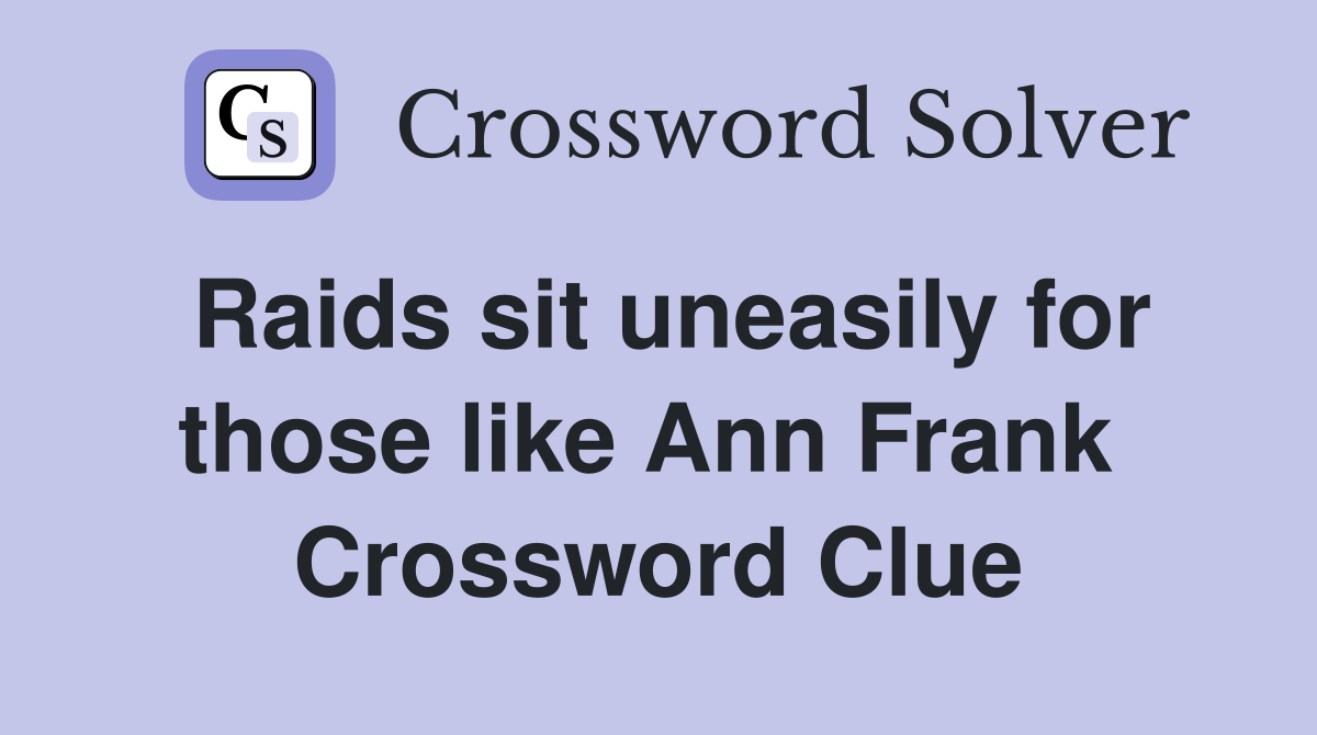 Raids sit uneasily for those like Ann Frank  Crossword Clue