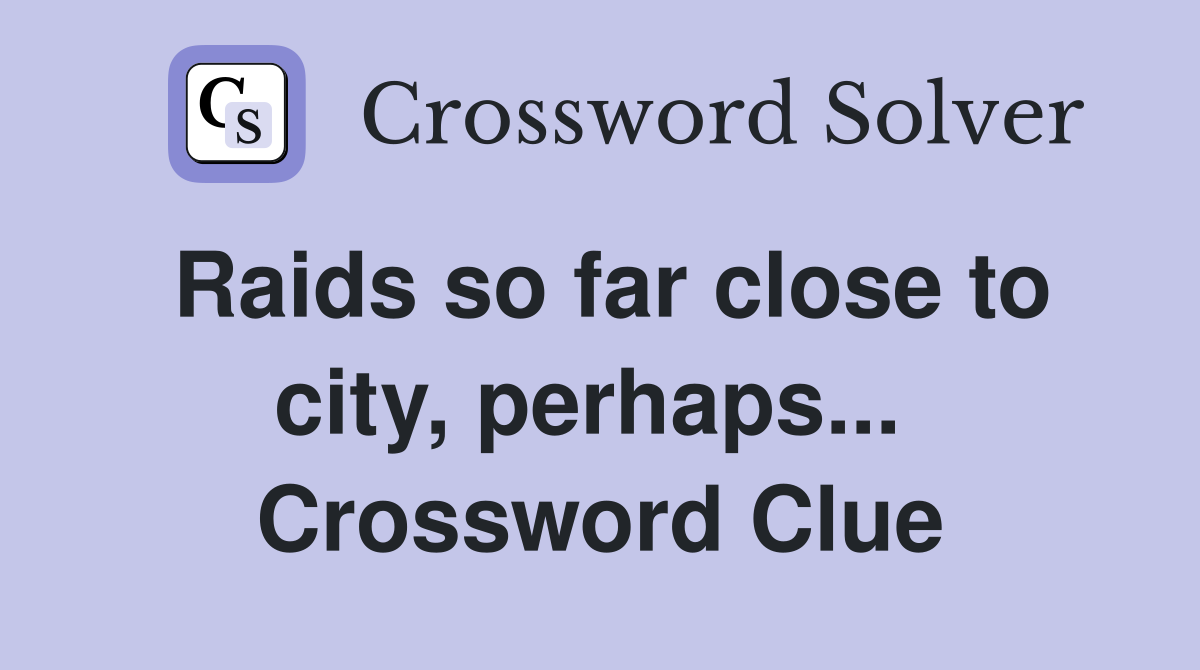 Raids so far close to city, perhaps...  Crossword Clue