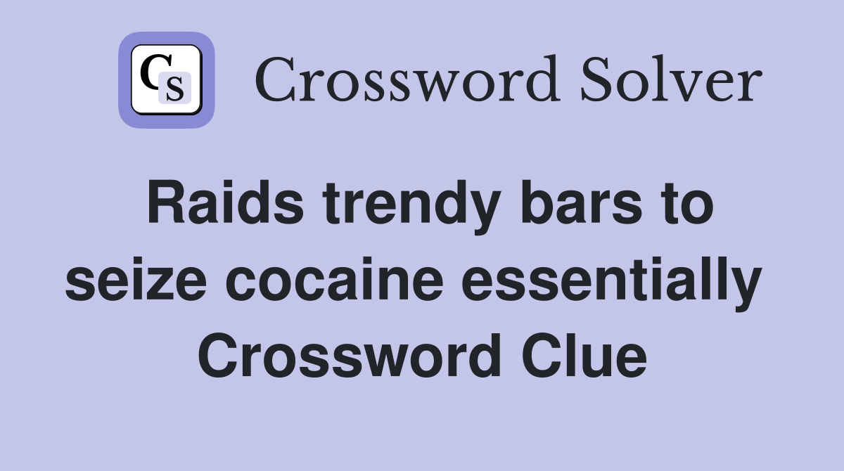 Raids trendy bars to seize cocaine essentially  Crossword Clue