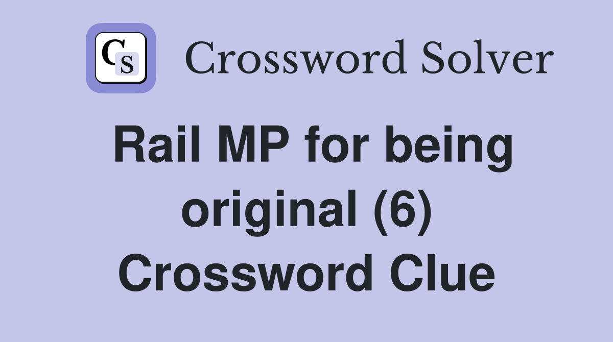 Rail MP for being original (6) Crossword Clue