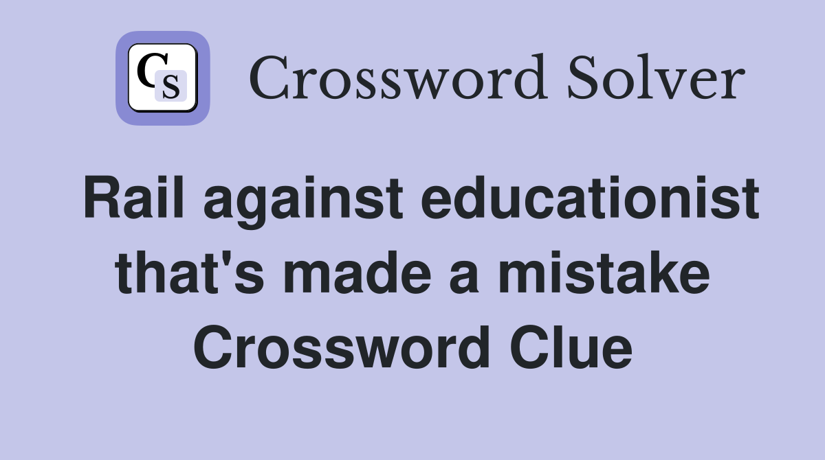 Rail against educationist that's made a mistake Crossword Clue