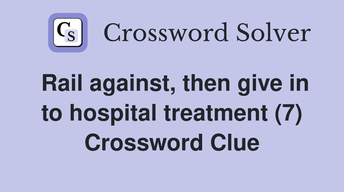 Rail against, then give in to hospital treatment (7) Crossword Clue