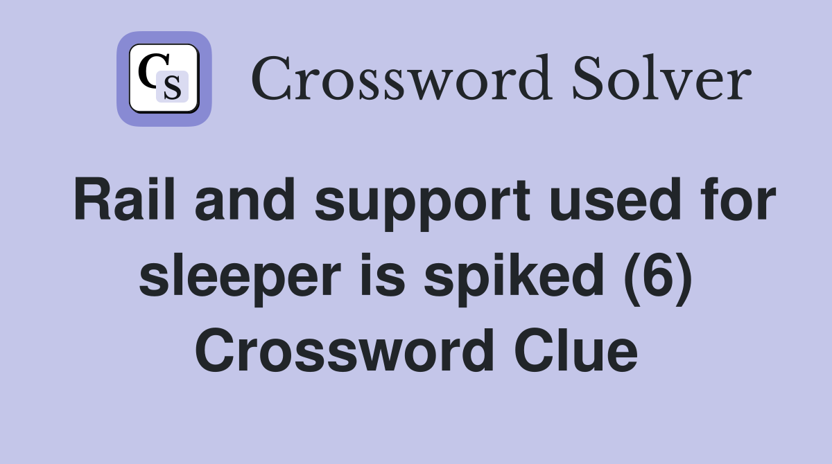 Rail and support used for sleeper is spiked (6) Crossword Clue
