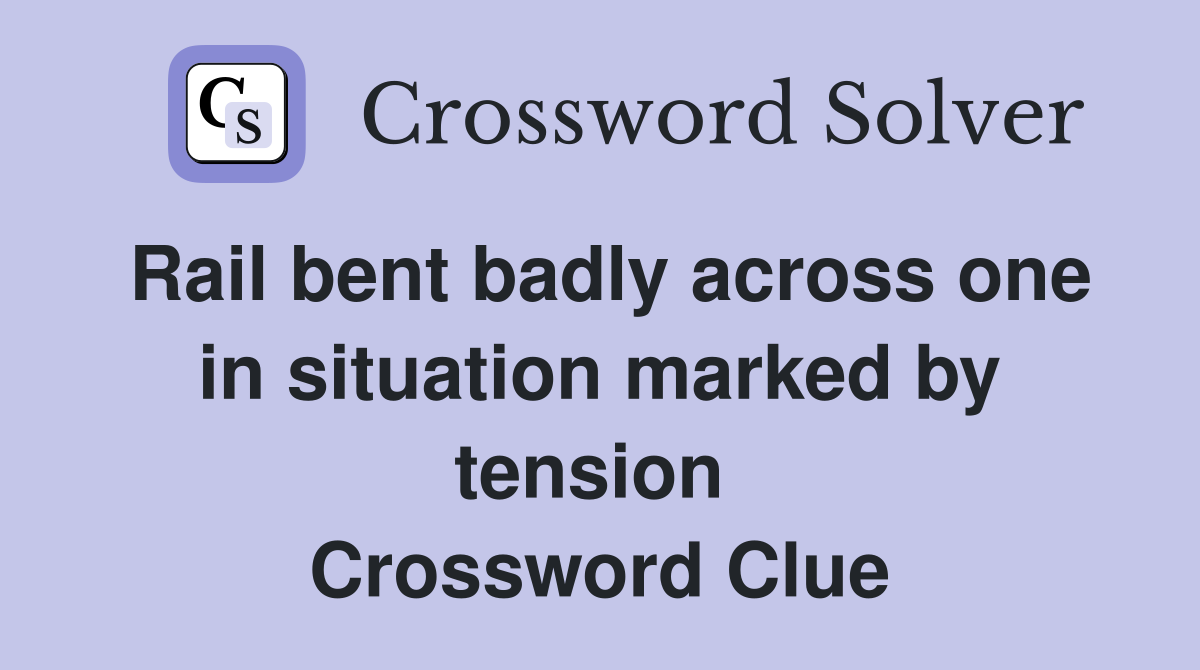 Rail bent badly across one in situation marked by tension  Crossword Clue