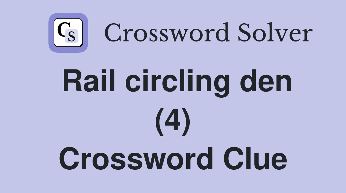 Rail circling den (4) Crossword Clue