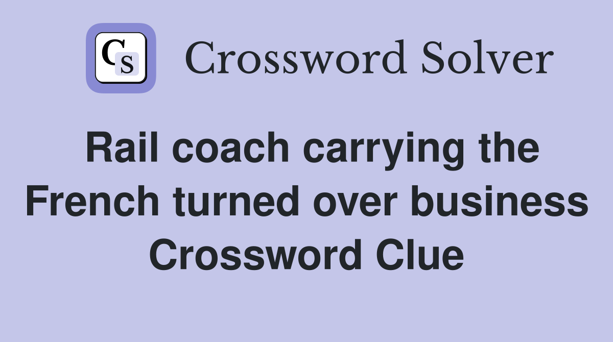 Rail coach carrying the French turned over business Crossword Clue