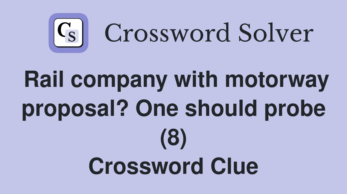 Rail company with motorway proposal? One should probe (8) Crossword Clue