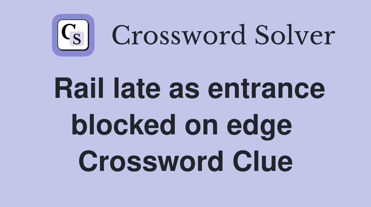 Rail late as entrance blocked on edge  Crossword Clue