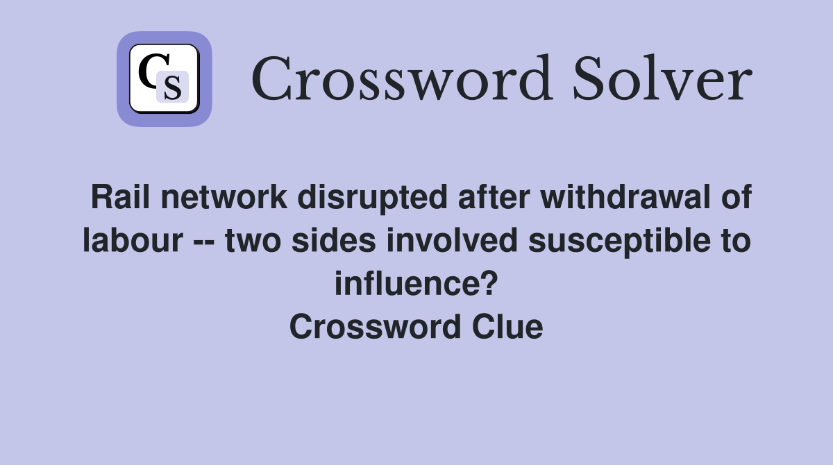 Rail network disrupted after withdrawal of labour -- two sides involved susceptible to influence? Crossword Clue