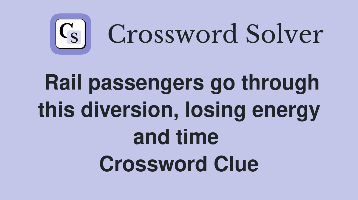 Rail passengers go through this diversion, losing energy and time  Crossword Clue
