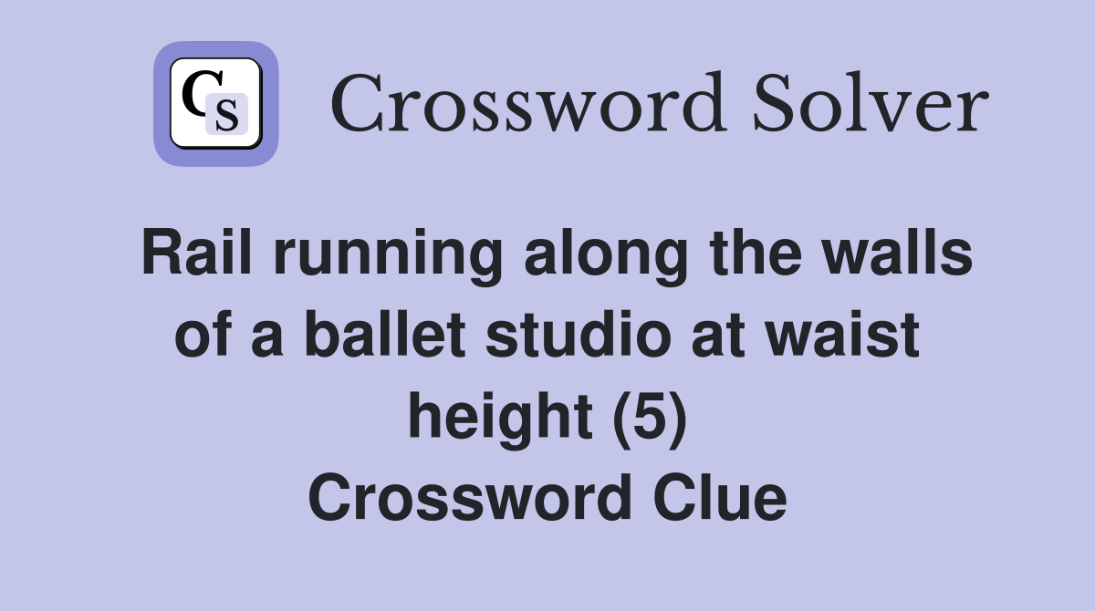 Rail running along the walls of a ballet studio at waist height (5) Crossword Clue