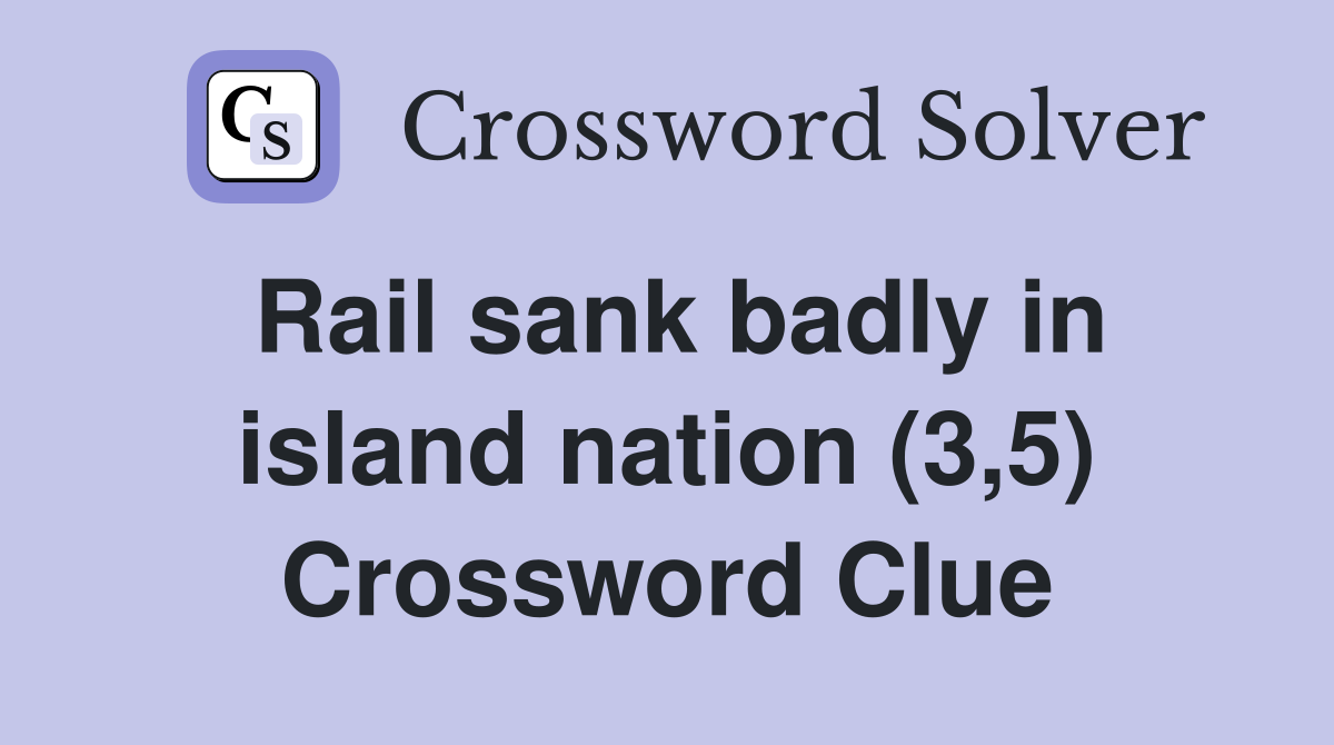 Rail sank badly in island nation (3,5) Crossword Clue
