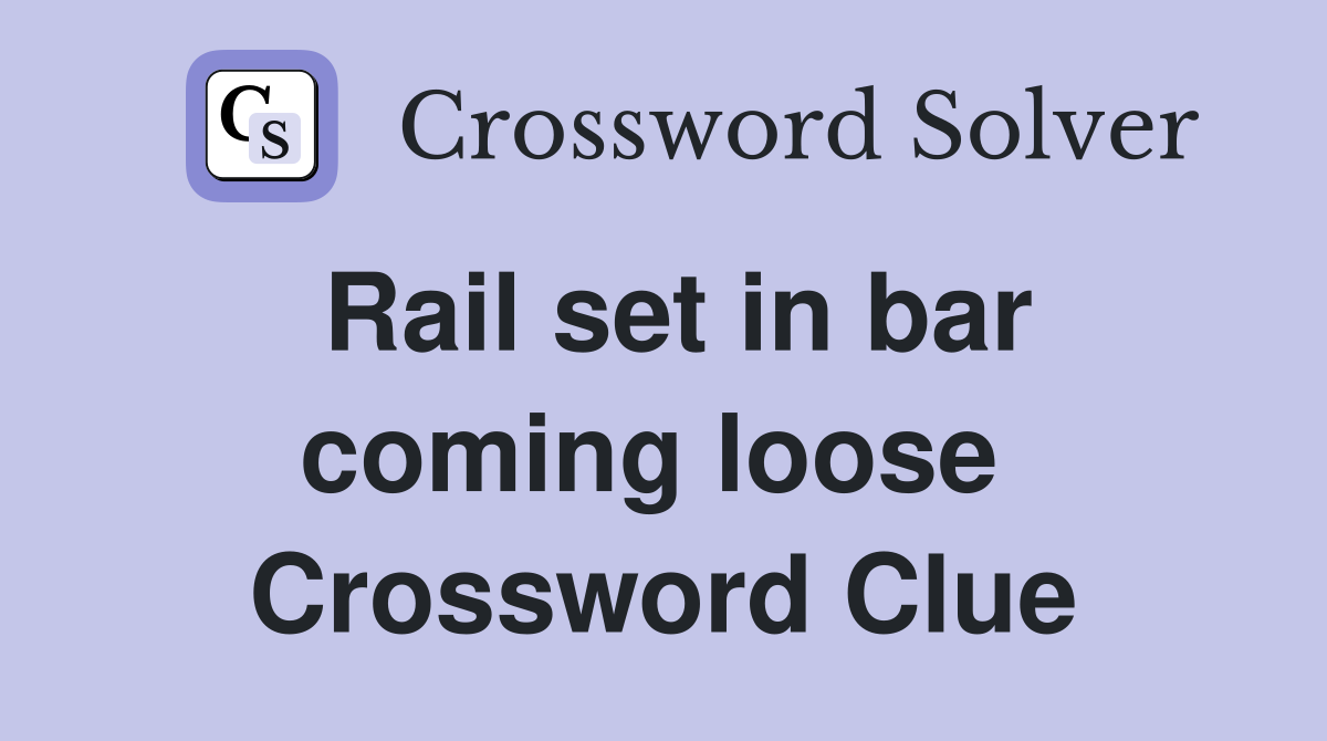 Rail set in bar coming loose  Crossword Clue