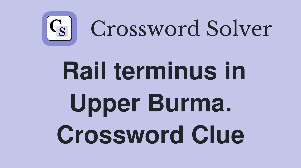 Rail terminus in Upper Burma. Crossword Clue