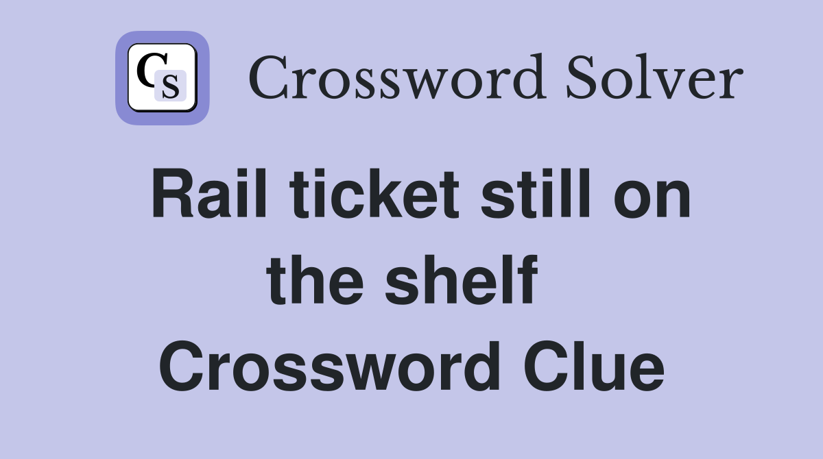 Rail ticket still on the shelf  Crossword Clue