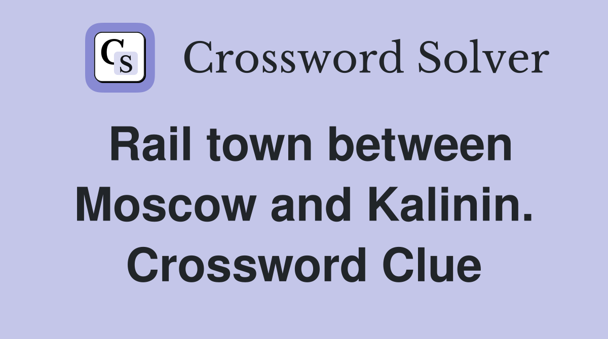 Rail town between Moscow and Kalinin. Crossword Clue