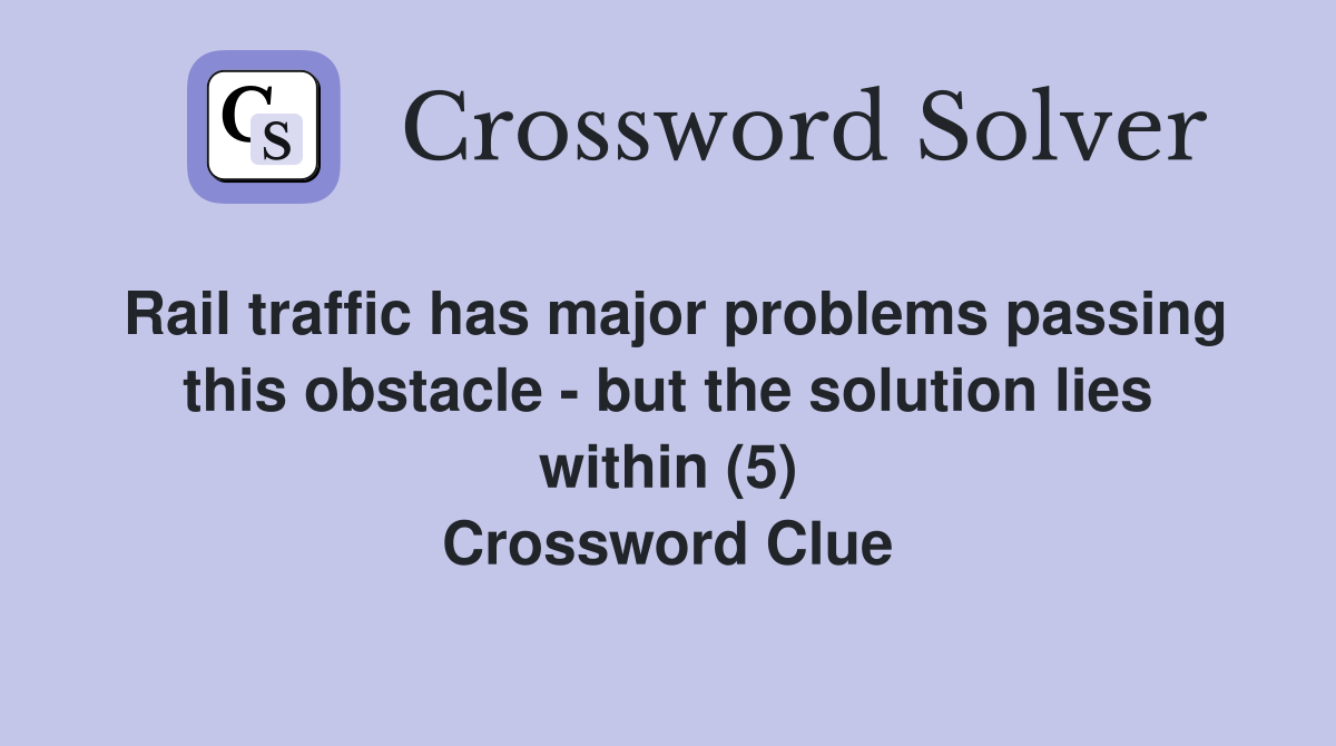 Rail traffic has major problems passing this obstacle - but the solution lies within (5) Crossword Clue