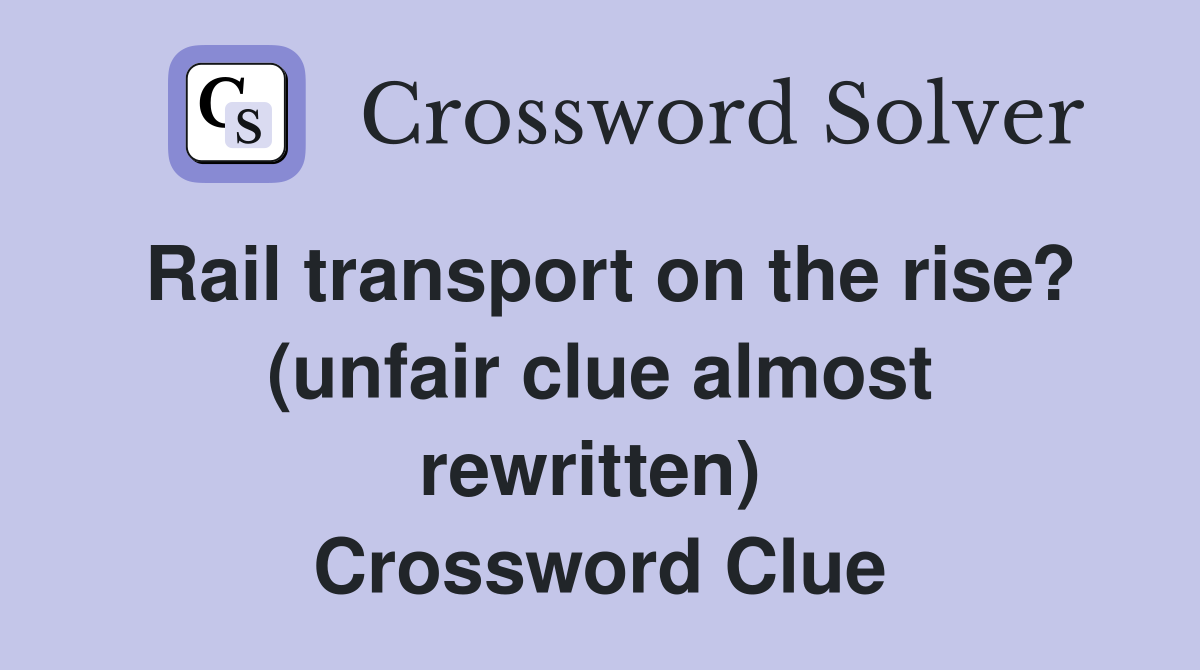 Rail transport on the rise? (unfair clue almost rewritten)  Crossword Clue