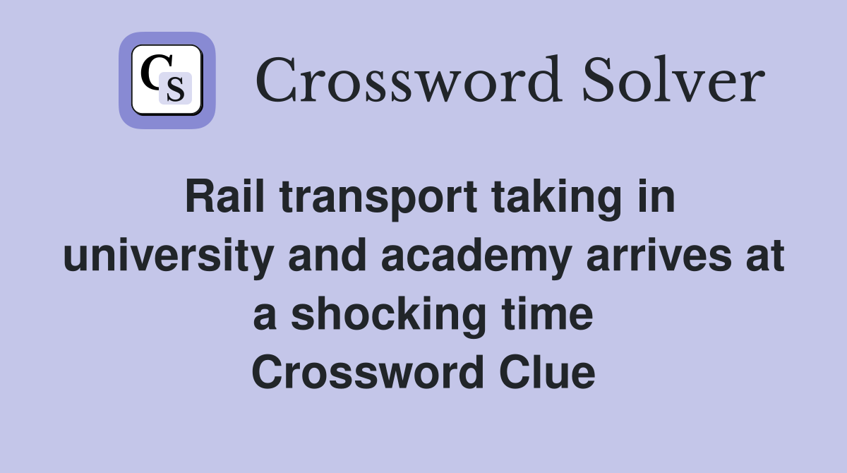 Rail transport taking in university and academy arrives at a shocking time Crossword Clue