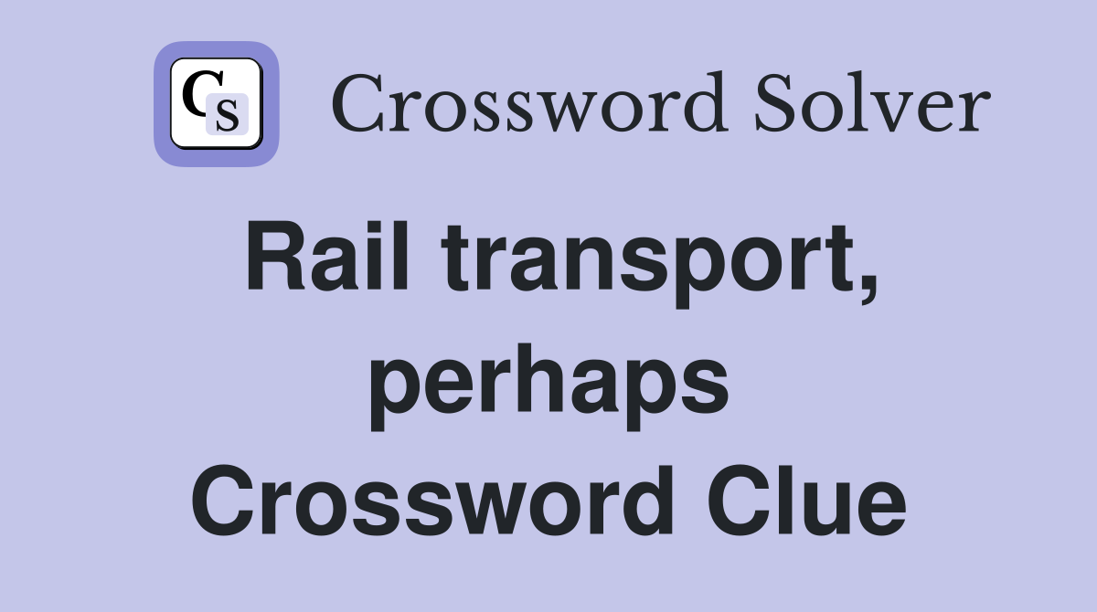 Rail transport, perhaps Crossword Clue