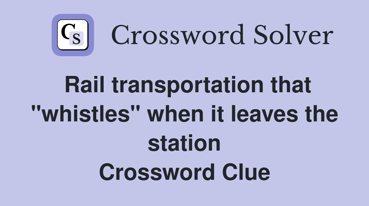 Rail transportation that "whistles" when it leaves the station Crossword Clue