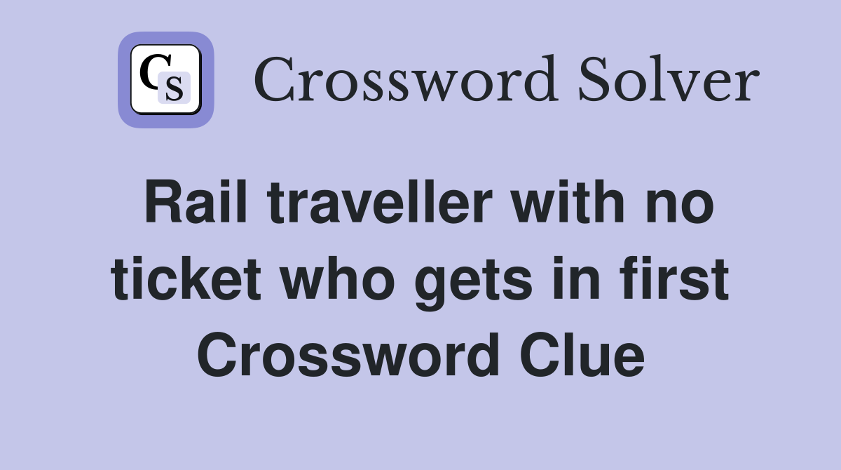 Rail traveller with no ticket who gets in first Crossword Clue