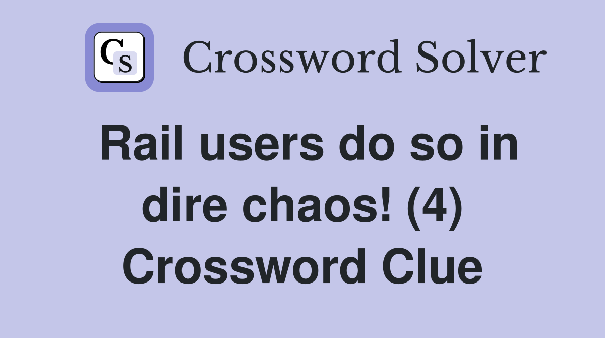 Rail users do so in dire chaos! (4) Crossword Clue
