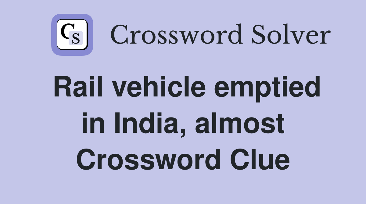 Rail vehicle emptied in India, almost Crossword Clue