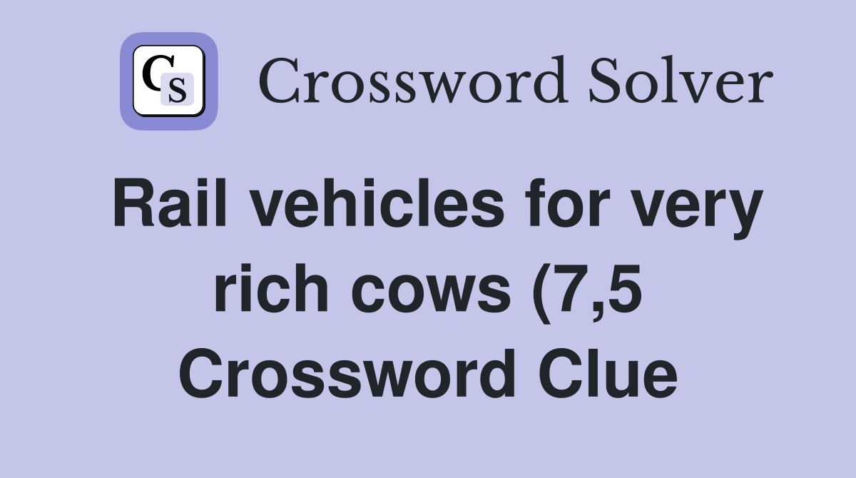 Rail vehicles for very rich cows (7 5) Crossword Clue Answers Rail vehicles for very rich cows (7 5) Crossword Clue Answers