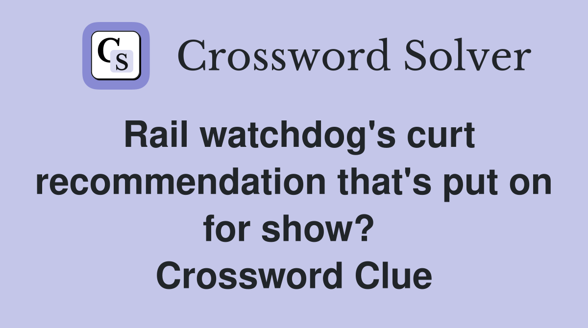 Rail watchdog's curt recommendation that's put on for show?  Crossword Clue