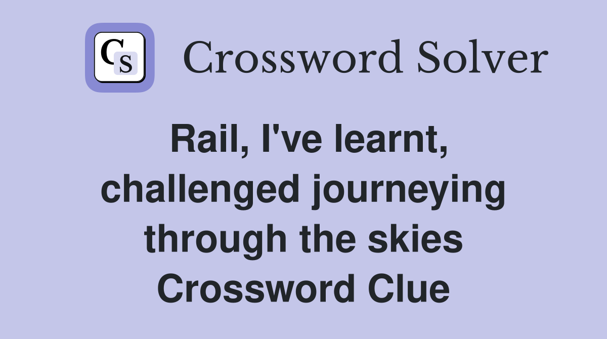 Rail, I've learnt, challenged journeying through the skies Crossword Clue