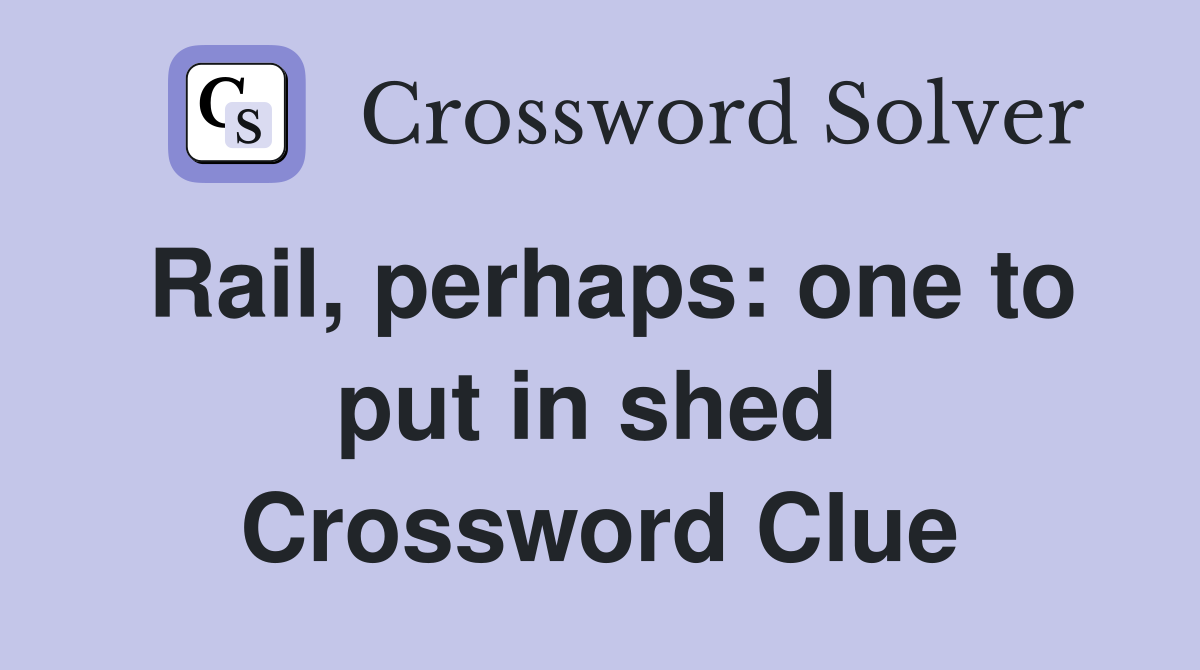 Rail, perhaps: one to put in shed  Crossword Clue