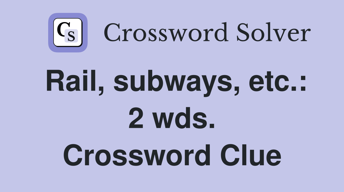 Rail, subways, etc.: 2 wds. Crossword Clue