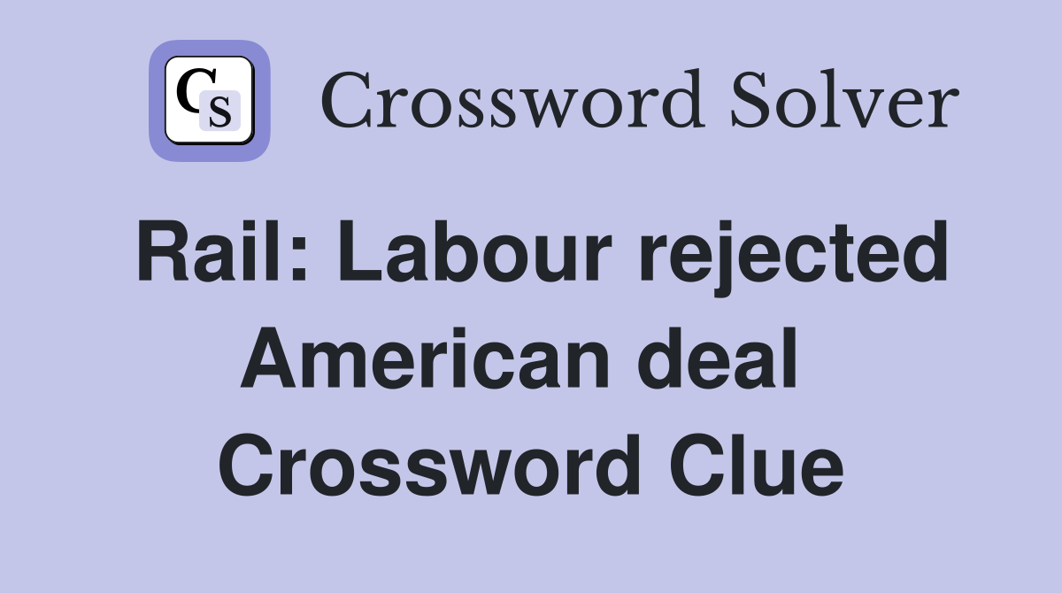 Rail: Labour rejected American deal  Crossword Clue