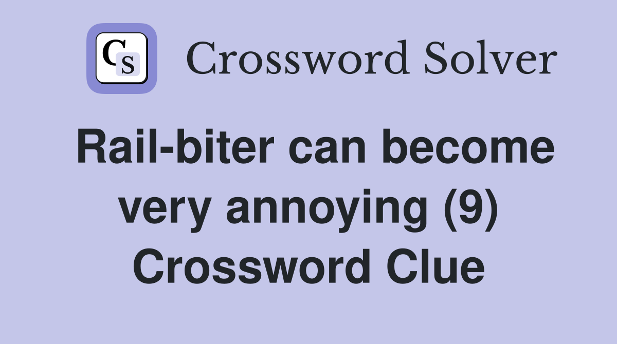 Rail-biter can become very annoying (9) Crossword Clue