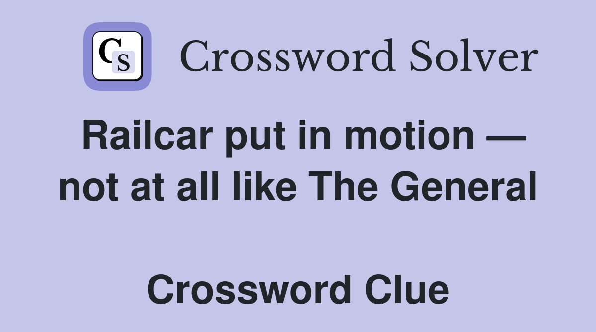 Railcar put in motion — not at all like The General  Crossword Clue