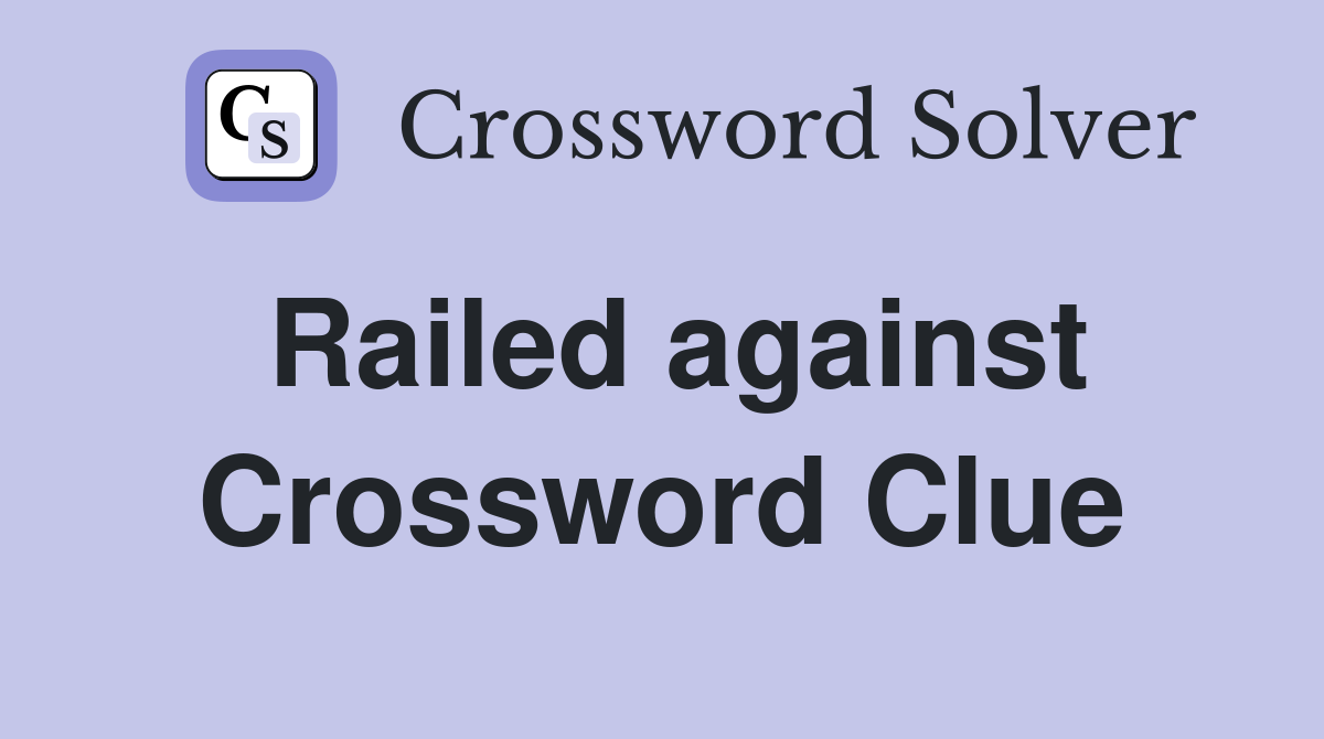 Railed against Crossword Clue