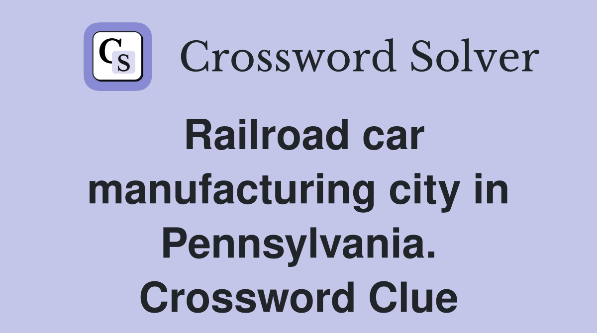 Railroad car manufacturing city in Pennsylvania. Crossword Clue
