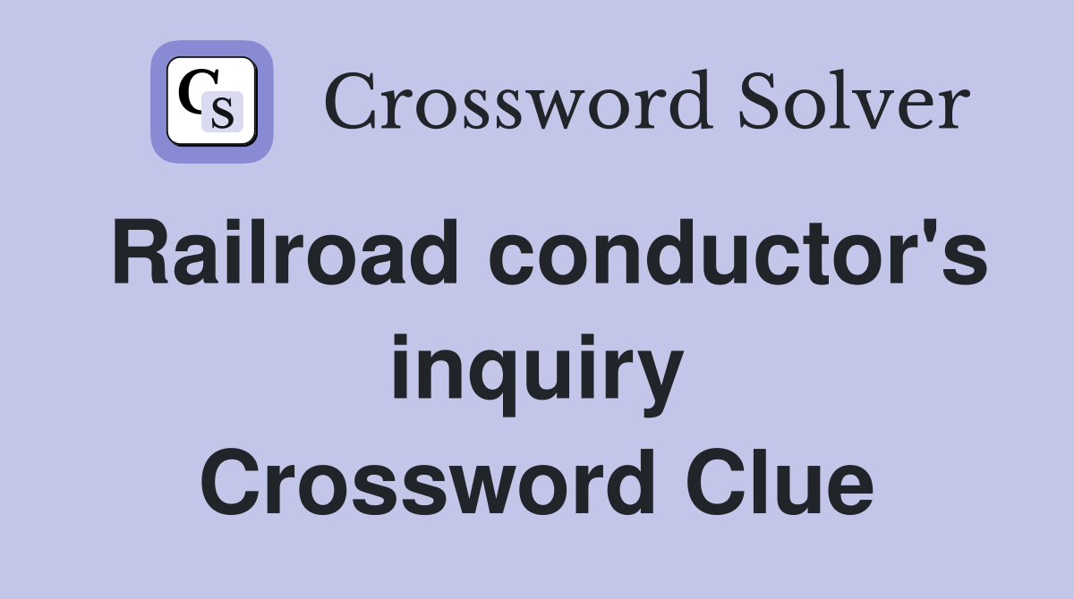Railroad conductor's inquiry Crossword Clue
